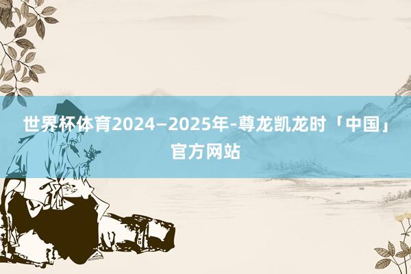 世界杯体育2024—2025年-尊龙凯龙时「中国」官方网站