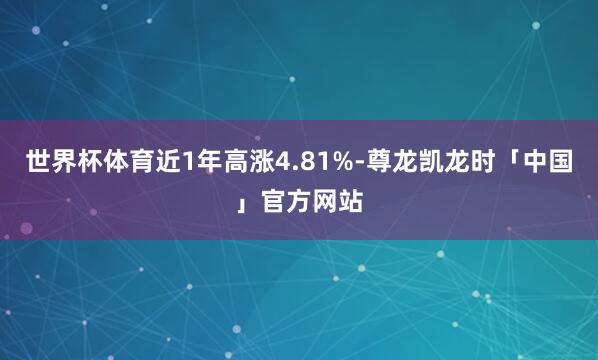 世界杯体育近1年高涨4.81%-尊龙凯龙时「中国」官方网站