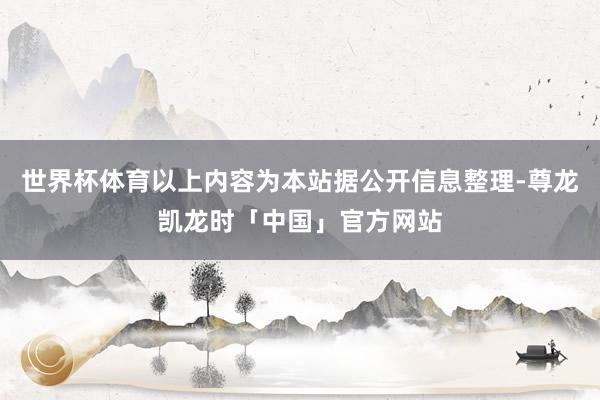 世界杯体育以上内容为本站据公开信息整理-尊龙凯龙时「中国」官方网站
