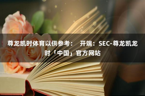 尊龙凯时体育以供参考：  开端：SEC-尊龙凯龙时「中国」官方网站
