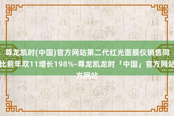 尊龙凯时(中国)官方网站第二代红光面膜仪销售同比前年双11增长198%-尊龙凯龙时「中国」官方网站