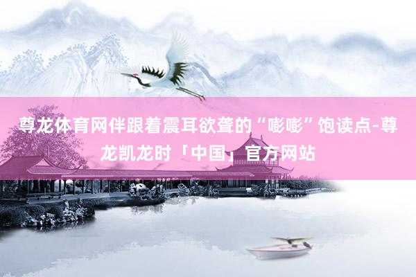 尊龙体育网伴跟着震耳欲聋的“嘭嘭”饱读点-尊龙凯龙时「中国」官方网站