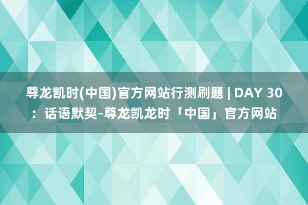 尊龙凯时(中国)官方网站行测刷题 | DAY 30：话语默契-尊龙凯龙时「中国」官方网站