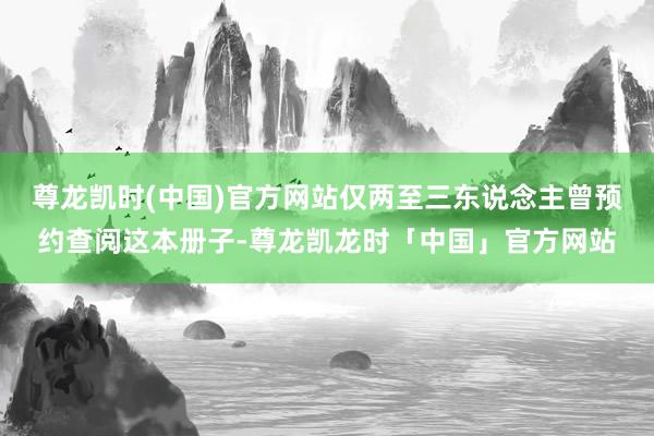 尊龙凯时(中国)官方网站仅两至三东说念主曾预约查阅这本册子-尊龙凯龙时「中国」官方网站