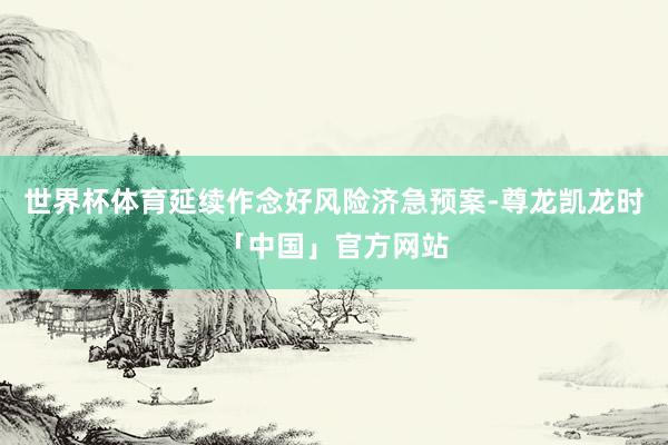 世界杯体育延续作念好风险济急预案-尊龙凯龙时「中国」官方网站
