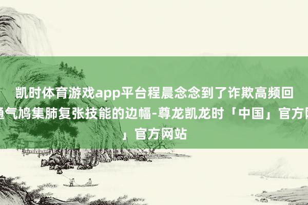 凯时体育游戏app平台程晨念念到了诈欺高频回荡通气鸠集肺复张技能的边幅-尊龙凯龙时「中国」官方网站